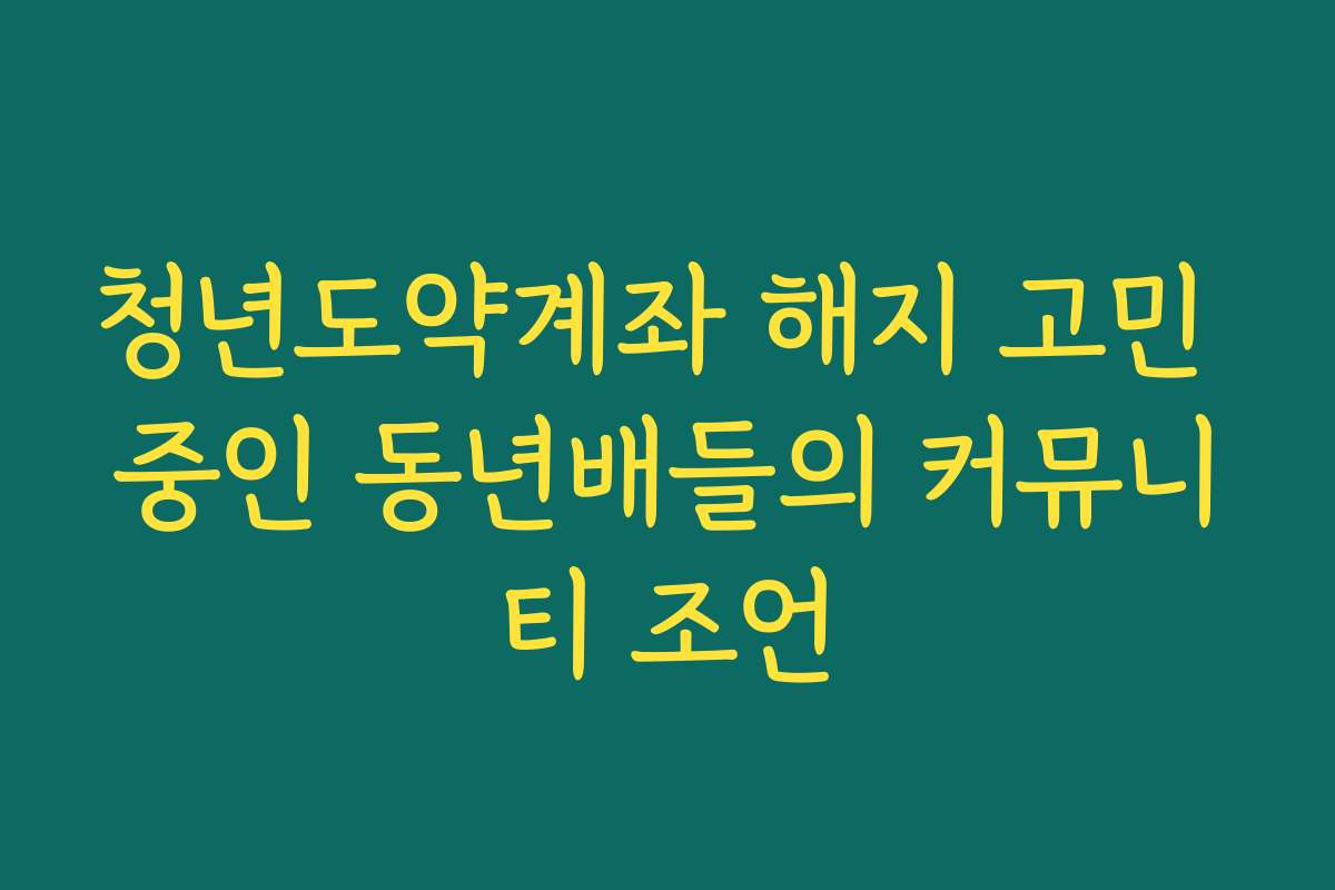 청년도약계좌 해지 고민 중인 동년배들의 커뮤니티 조언