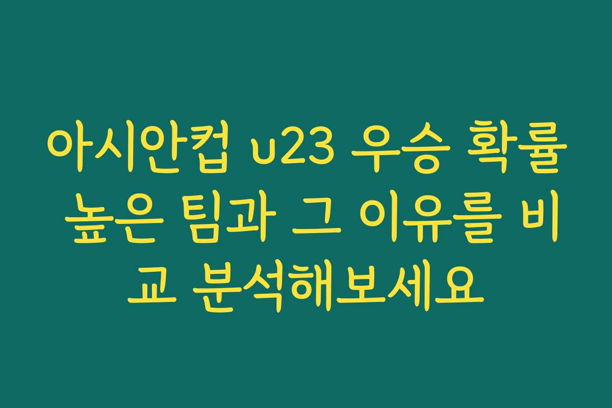 아시안컵 u23 우승 확률 높은 팀과 그 이유를 비교 분석해보세요