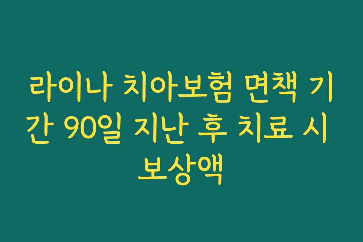 라이나 치아보험 면책 기간 90일 지난 후 치료 시 보상액