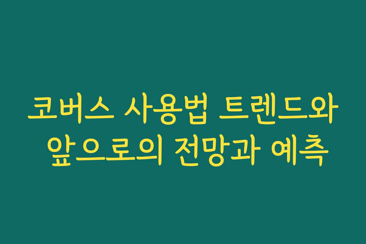 코버스 사용법 트렌드와 앞으로의 전망과 예측