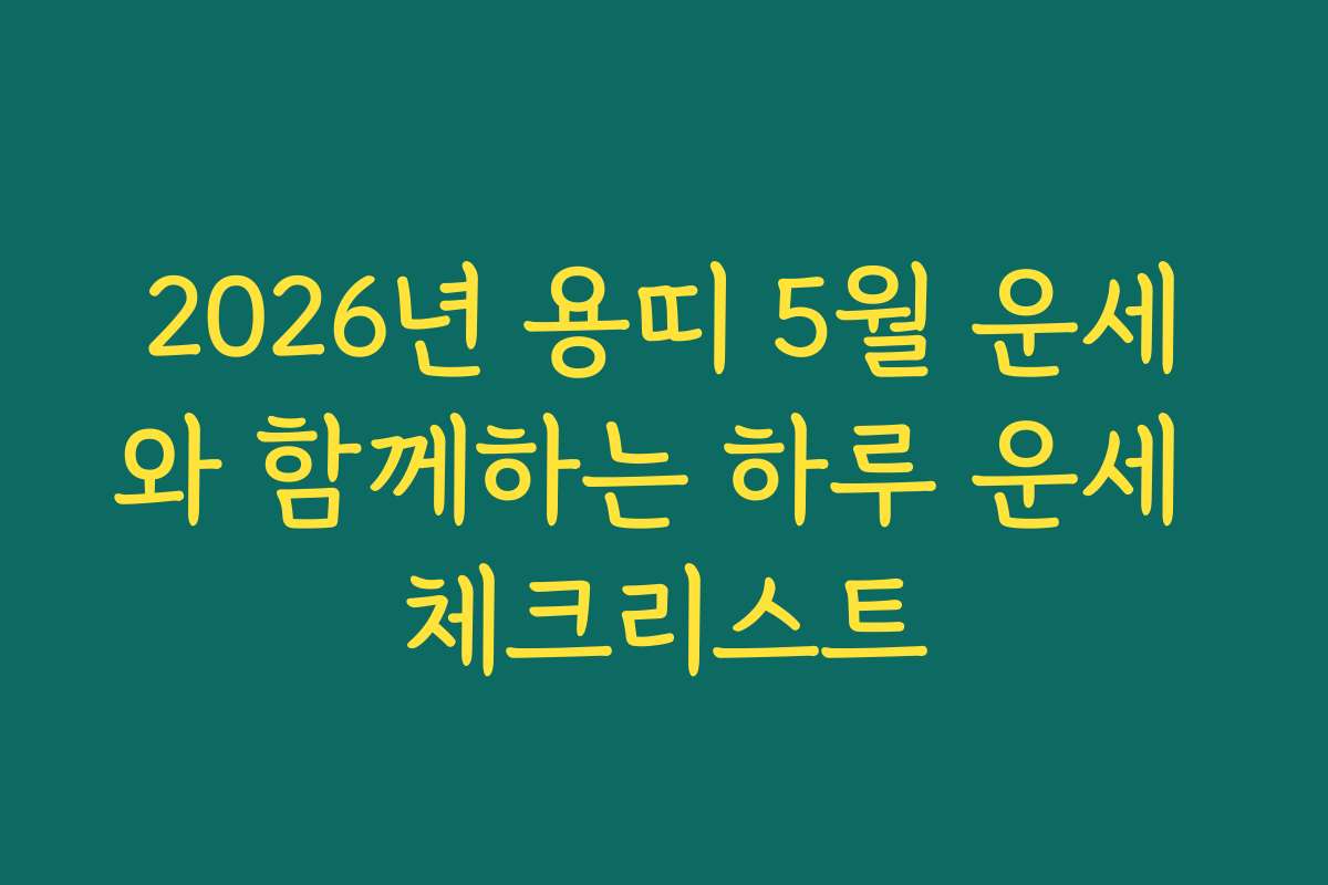 2026년 용띠 5월 운세와 함께하는 하루 운세 체크리스트