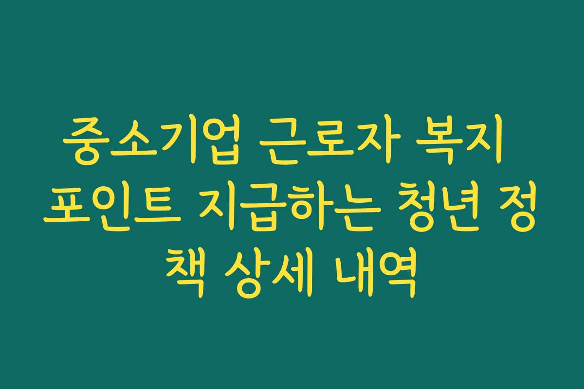 중소기업 근로자 복지 포인트 지급하는 청년 정책 상세 내역