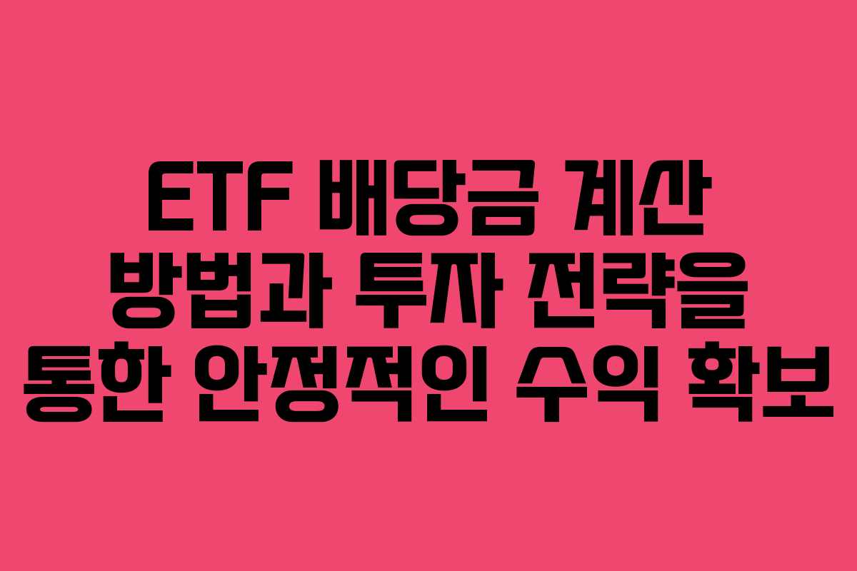 ETF 배당금 계산 방법과 투자 전략을 통한 안정적인 수익 확보