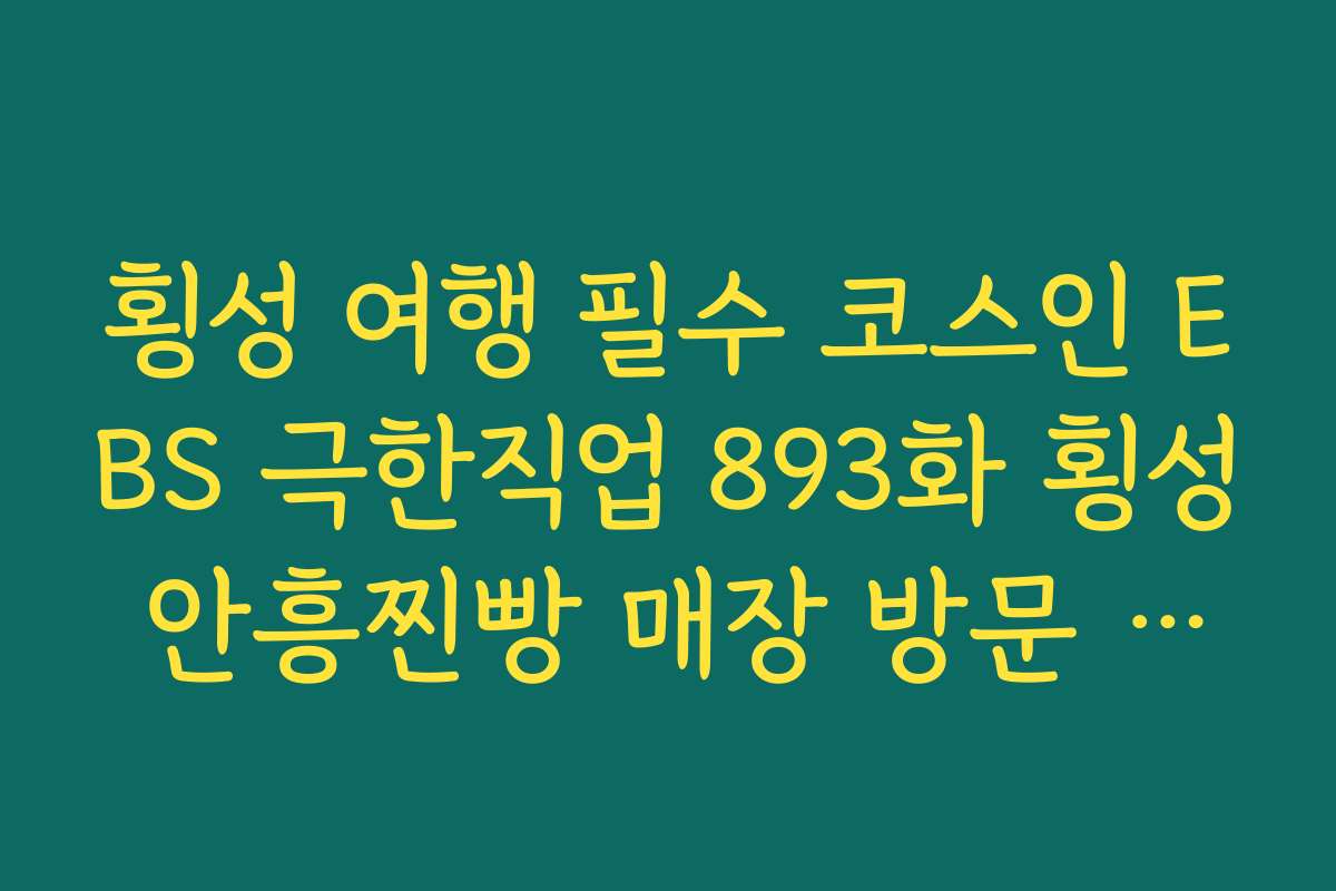 횡성 여행 필수 코스인 EBS 극한직업 893화 횡성 안흥찐빵 매장 방문 시간