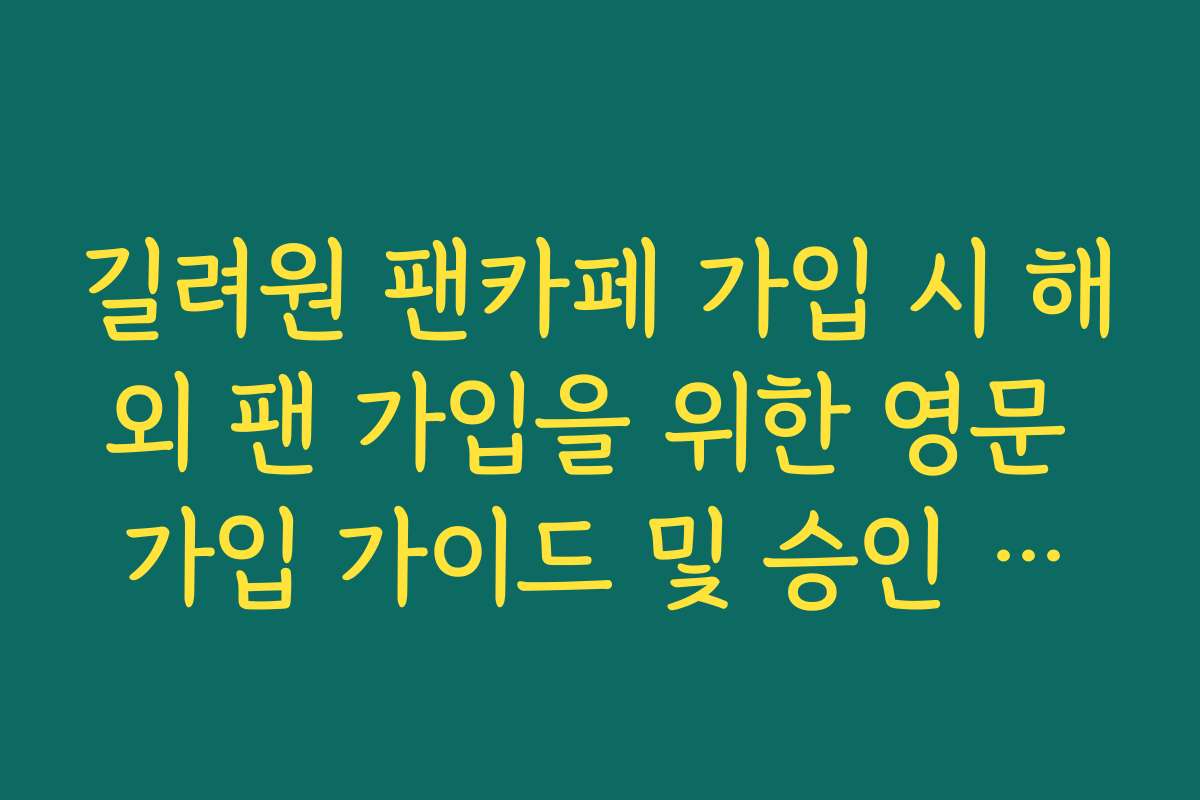 길려원 팬카페 가입 시 해외 팬 가입을 위한 영문 가입 가이드 및 승인 프로세스