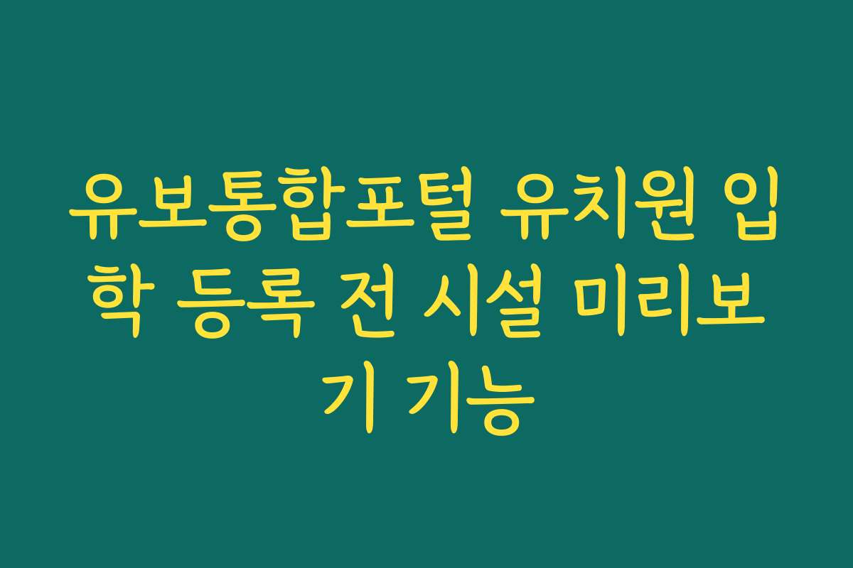 유보통합포털 유치원 입학 등록 전 시설 미리보기 기능