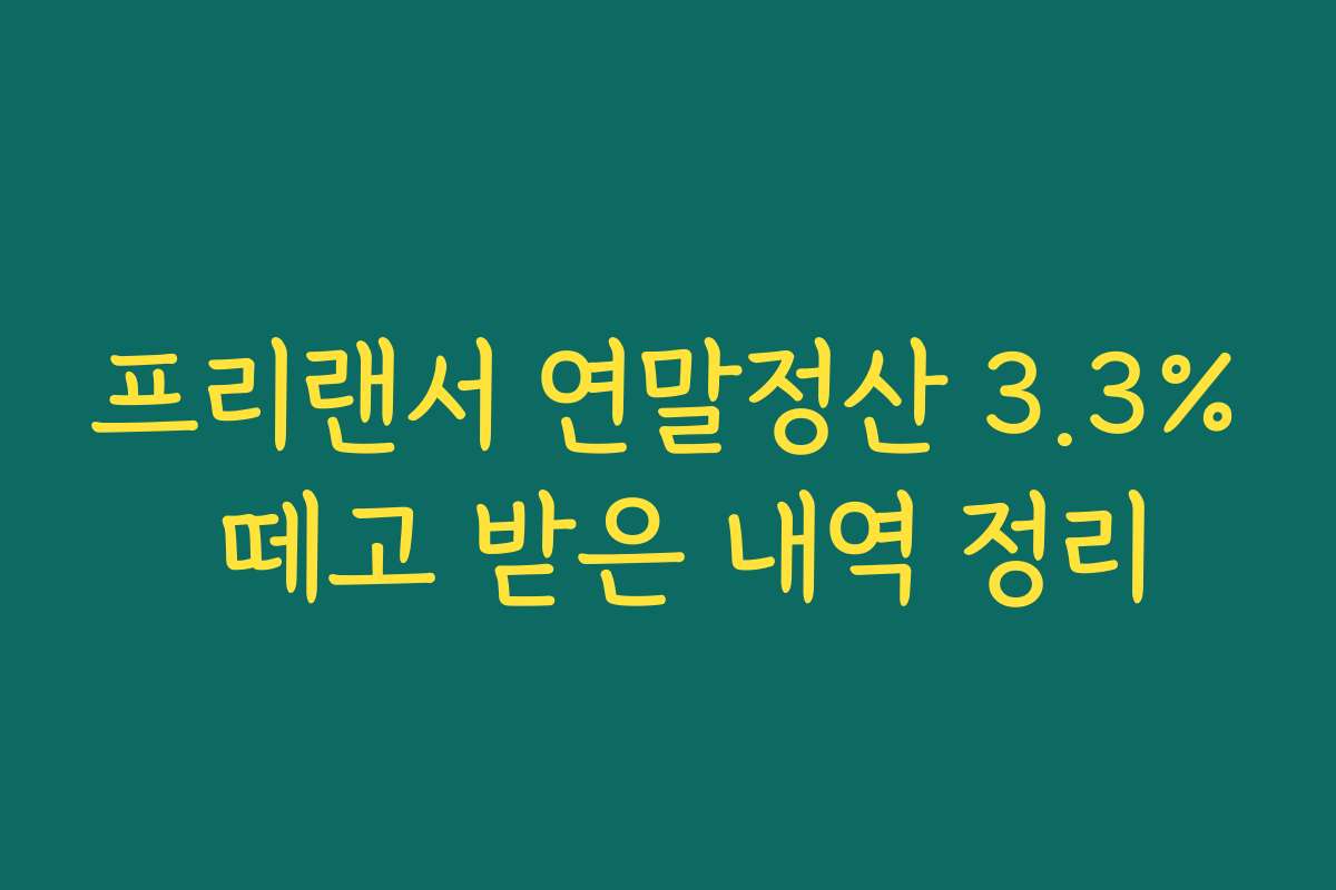 프리랜서 연말정산 3.3% 떼고 받은 내역 정리