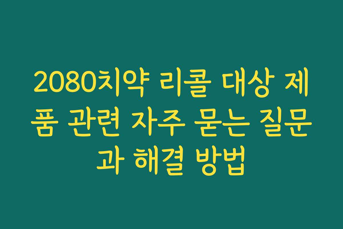 2080치약 리콜 대상 제품 관련 자주 묻는 질문과 해결 방법