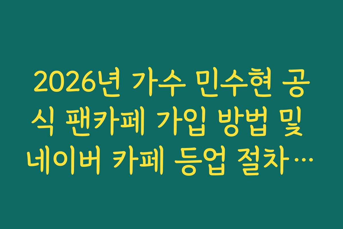2026년 가수 민수현 공식 팬카페 가입 방법 및 네이버 카페 등업 절차 가이드