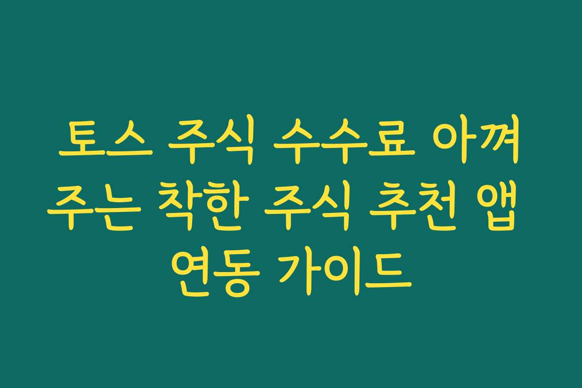 토스 주식 수수료 아껴주는 착한 주식 추천 앱 연동 가이드