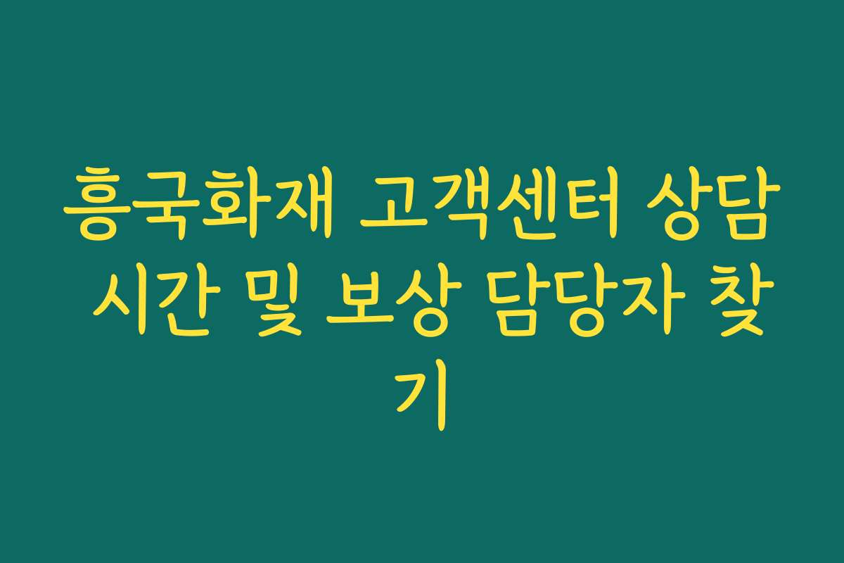 흥국화재 고객센터 상담 시간 및 보상 담당자 찾기