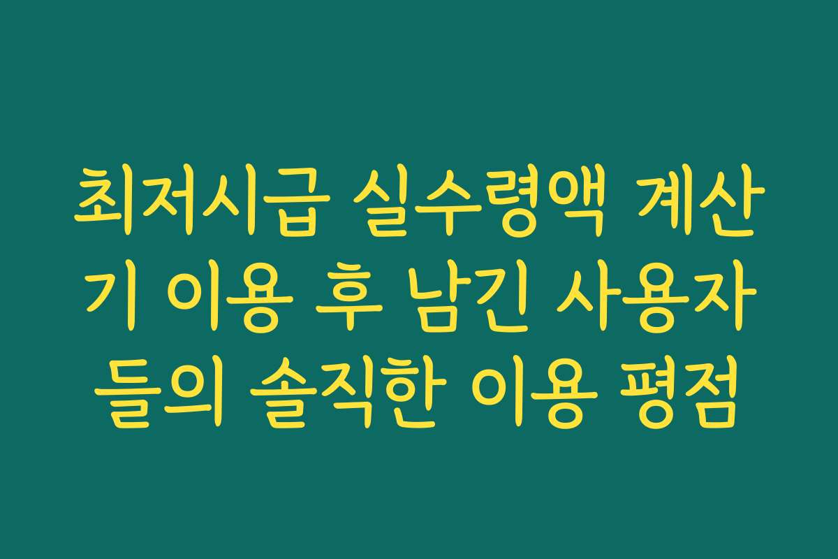 최저시급 실수령액 계산기 이용 후 남긴 사용자들의 솔직한 이용 평점