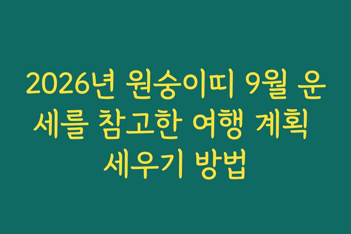 2026년 원숭이띠 9월 운세를 참고한 여행 계획 세우기 방법