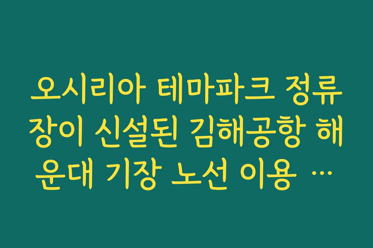오시리아 테마파크 정류장이 신설된 김해공항 해운대 기장 노선 이용 방법