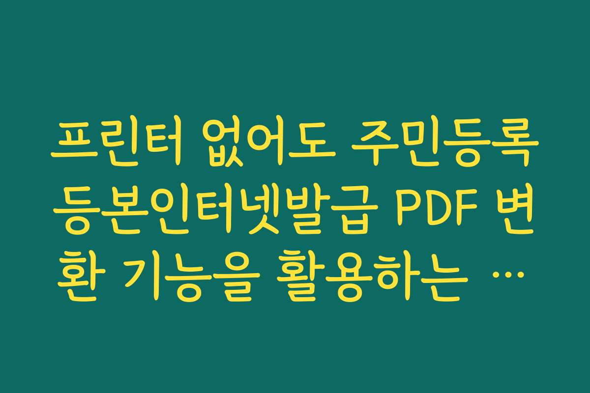 프린터 없어도 주민등록등본인터넷발급 PDF 변환 기능을 활용하는 방법