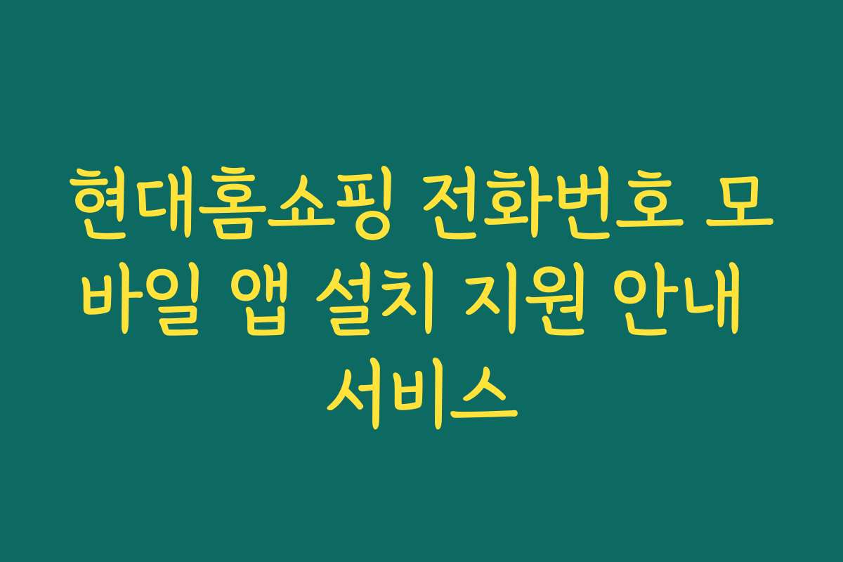 현대홈쇼핑 전화번호 모바일 앱 설치 지원 안내 서비스