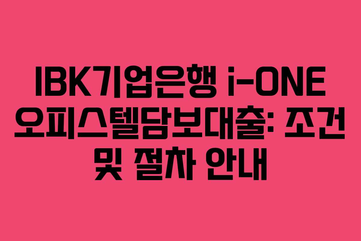 IBK기업은행 i-ONE 오피스텔담보대출: 조건 및 절차 안내