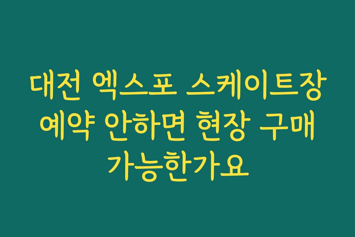 대전 엑스포 스케이트장 예약 안하면 현장 구매 가능한가요
