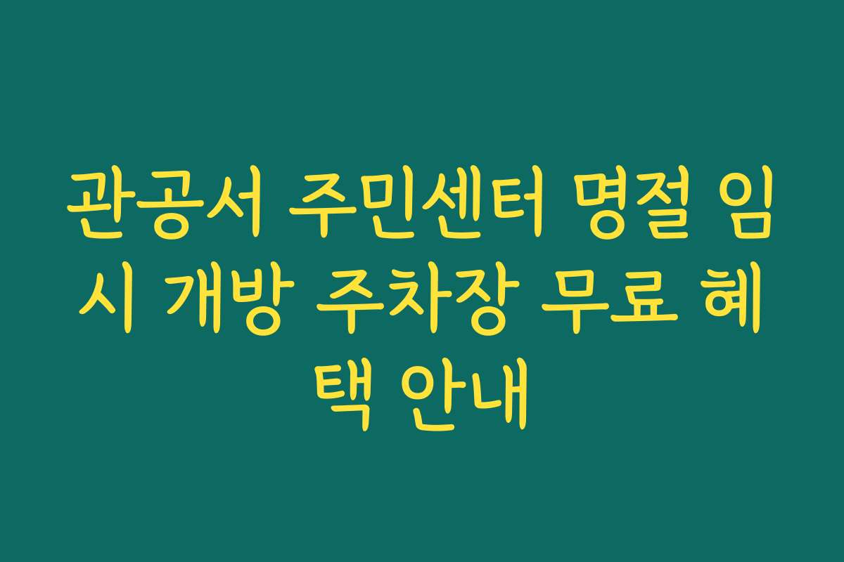 관공서 주민센터 명절 임시 개방 주차장 무료 혜택 안내