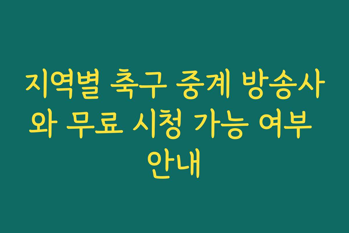 지역별 축구 중계 방송사와 무료 시청 가능 여부 안내