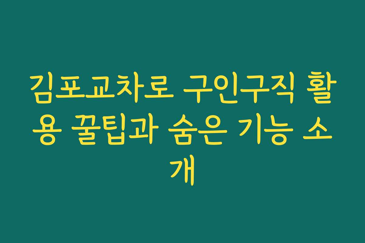 김포교차로 구인구직 활용 꿀팁과 숨은 기능 소개