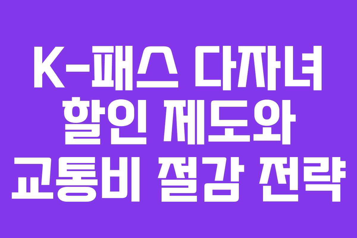 K-패스 다자녀 할인 제도와 교통비 절감 전략