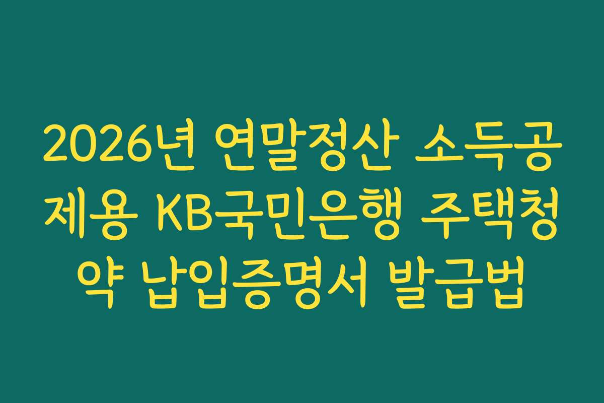 2026년 연말정산 소득공제용 KB국민은행 주택청약 납입증명서 발급법