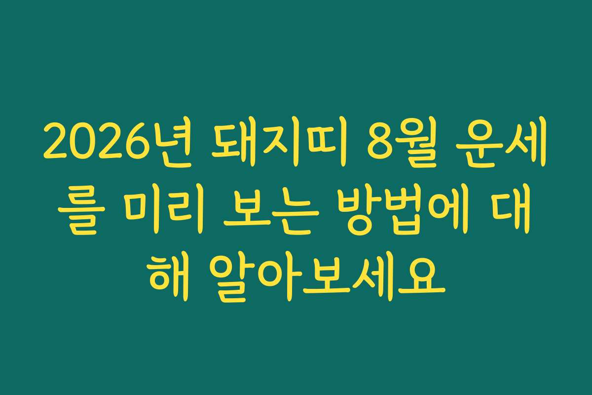 2026년 돼지띠 8월 운세를 미리 보는 방법에 대해 알아보세요