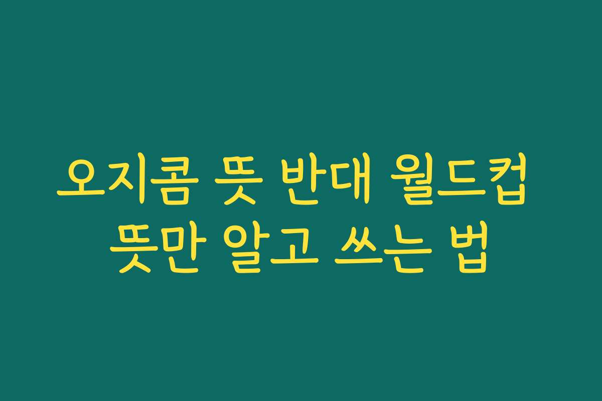 오지콤 뜻 반대 월드컵 뜻만 알고 쓰는 법