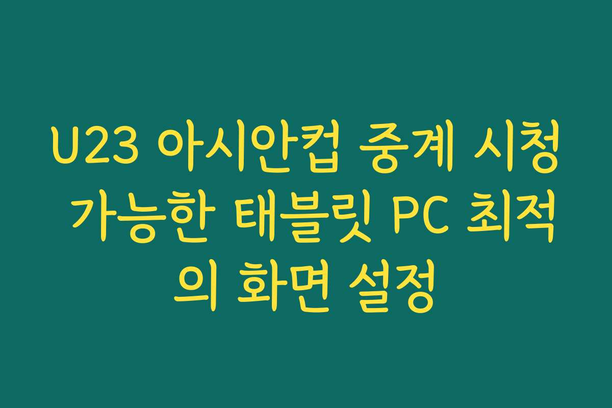 U23 아시안컵 중계 시청 가능한 태블릿 PC 최적의 화면 설정