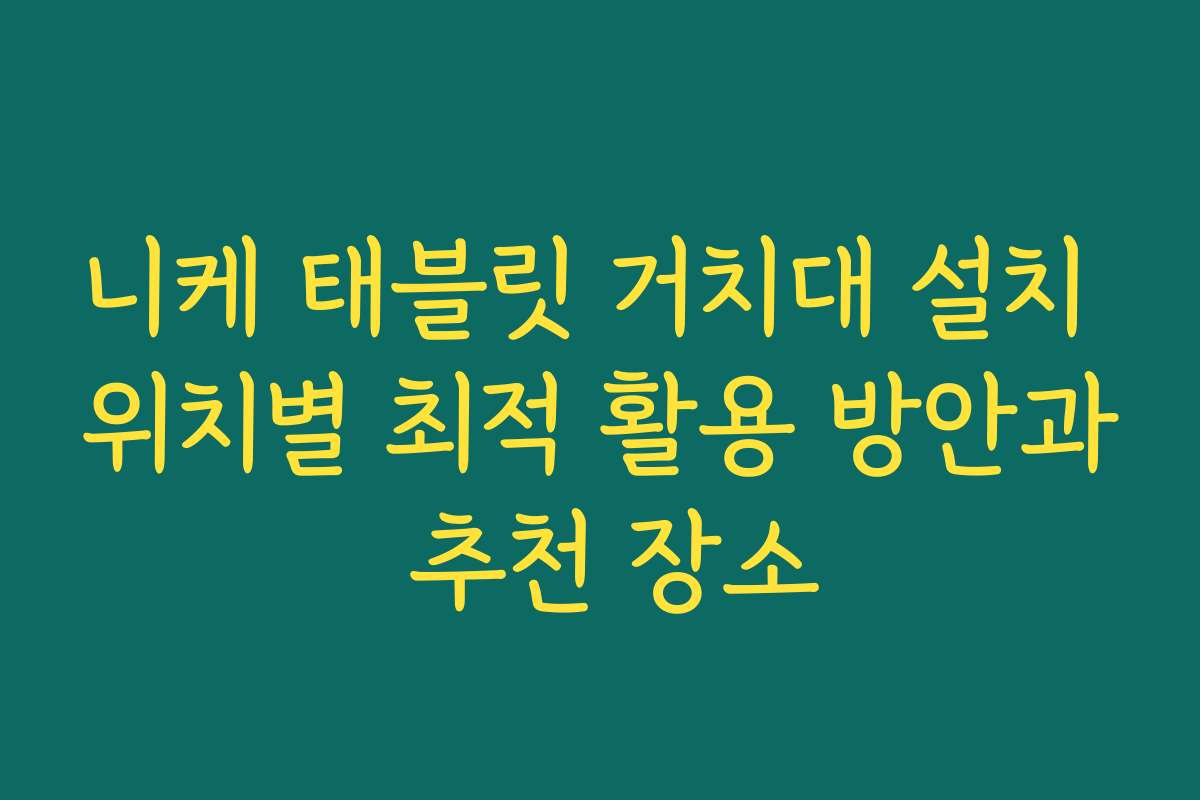 니케 태블릿 거치대 설치 위치별 최적 활용 방안과 추천 장소