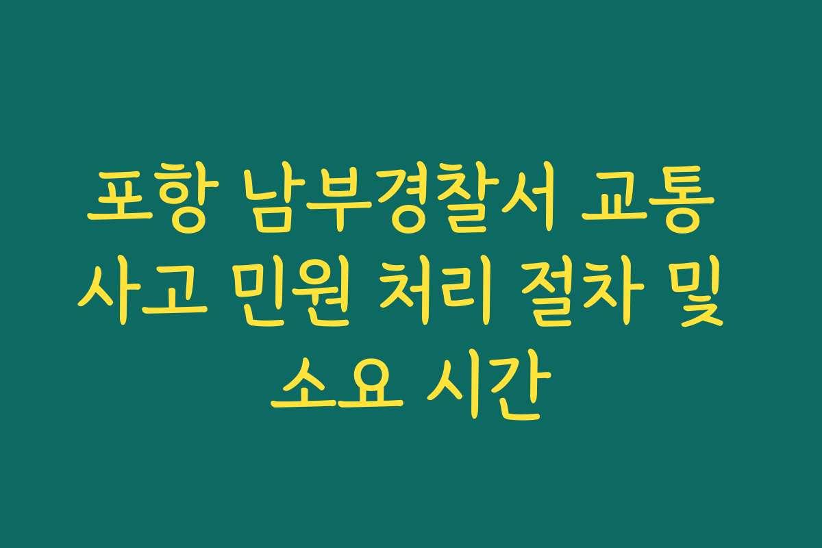 포항 남부경찰서 교통 사고 민원 처리 절차 및 소요 시간
