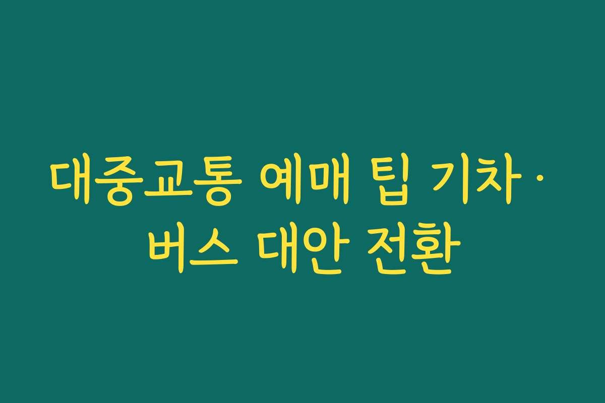 대중교통 예매 팁 기차·버스 대안 전환