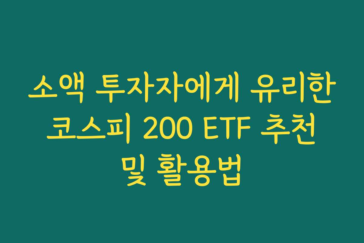 소액 투자자에게 유리한 코스피 200 ETF 추천 및 활용법