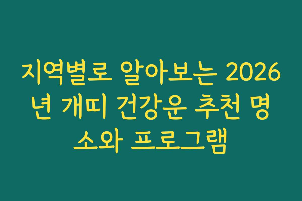 지역별로 알아보는 2026년 개띠 건강운 추천 명소와 프로그램