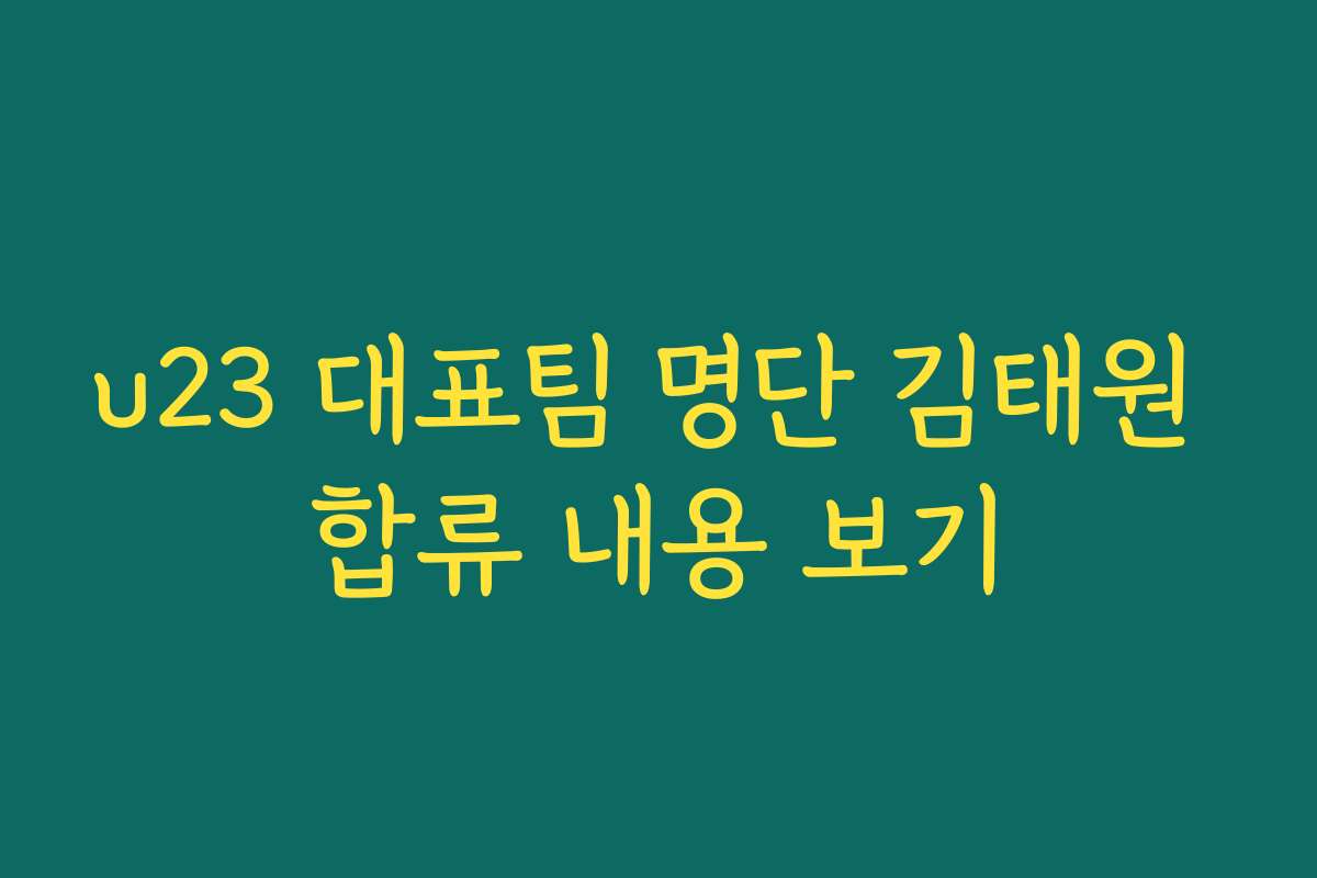 u23 대표팀 명단 김태원 합류 내용 보기