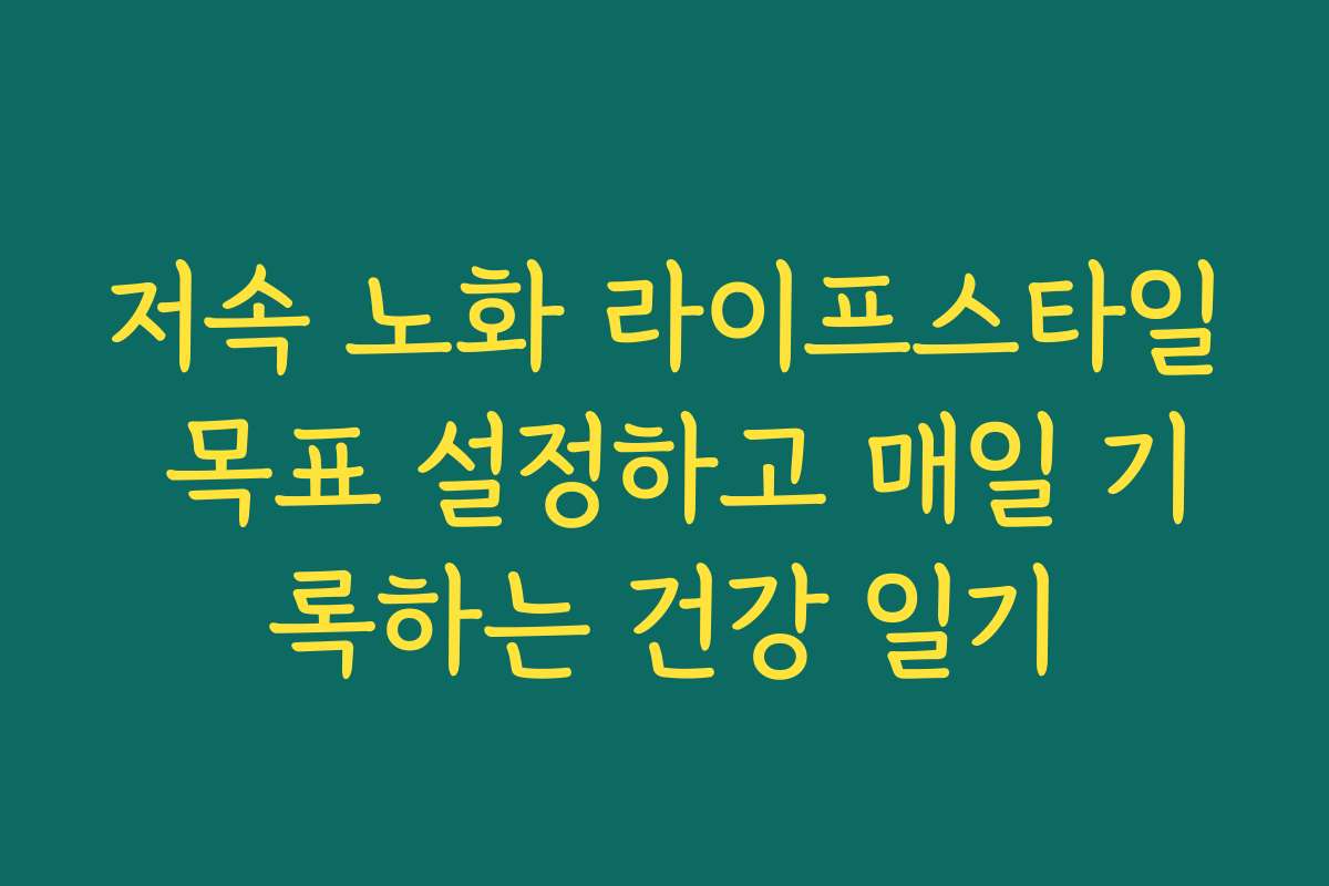 저속 노화 라이프스타일 목표 설정하고 매일 기록하는 건강 일기