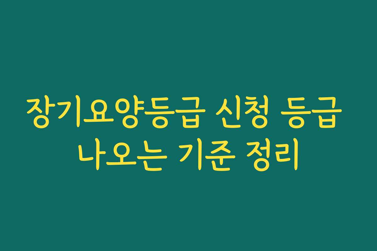 장기요양등급 신청 등급 나오는 기준 정리