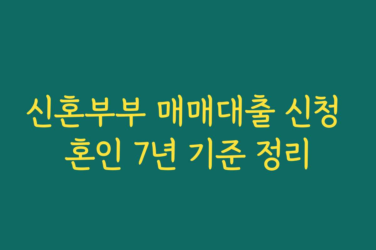 신혼부부 매매대출 신청 혼인 7년 기준 정리