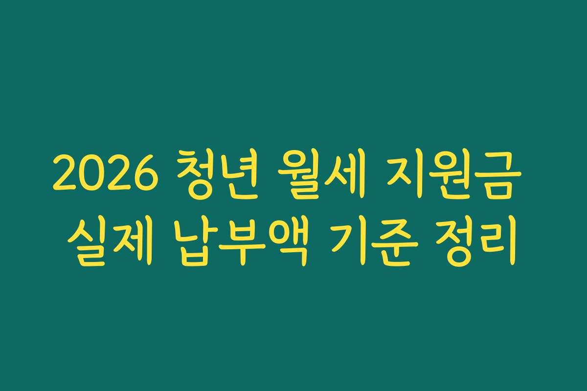 2026 청년 월세 지원금 실제 납부액 기준 정리