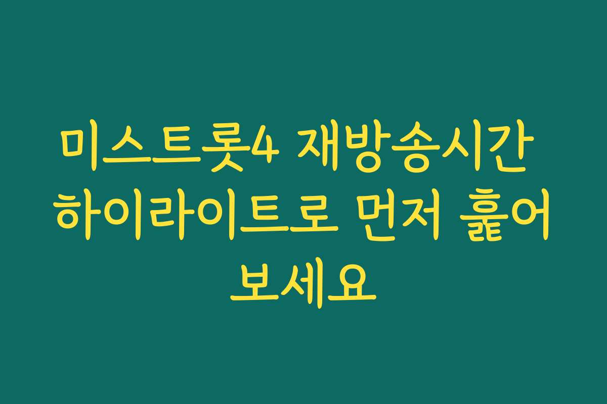 미스트롯4 재방송시간 하이라이트로 먼저 훑어보세요