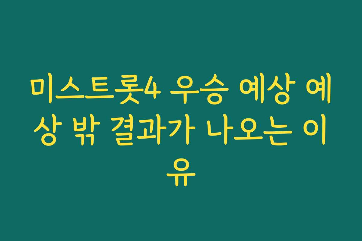 미스트롯4 우승 예상 예상 밖 결과가 나오는 이유