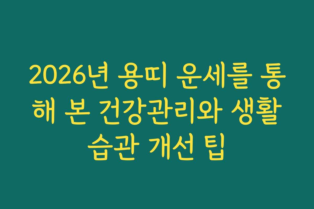 2026년 용띠 운세를 통해 본 건강관리와 생활습관 개선 팁