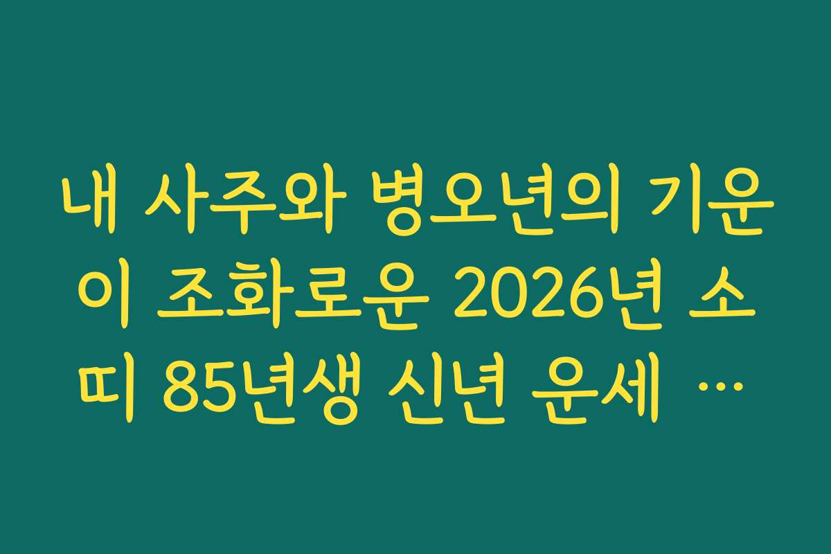 내 사주와 병오년의 기운이 조화로운 2026년 소띠 85년생 신년 운세 활용