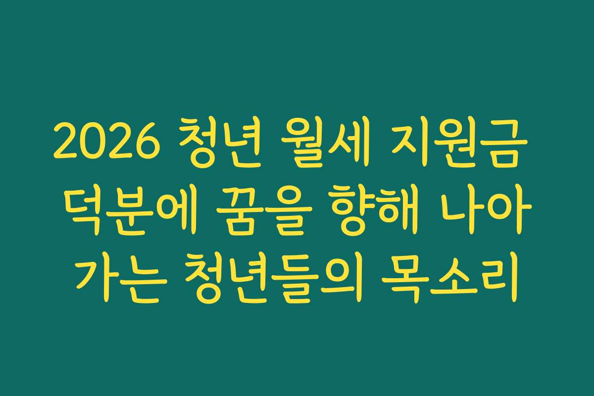 2026 청년 월세 지원금 덕분에 꿈을 향해 나아가는 청년들의 목소리