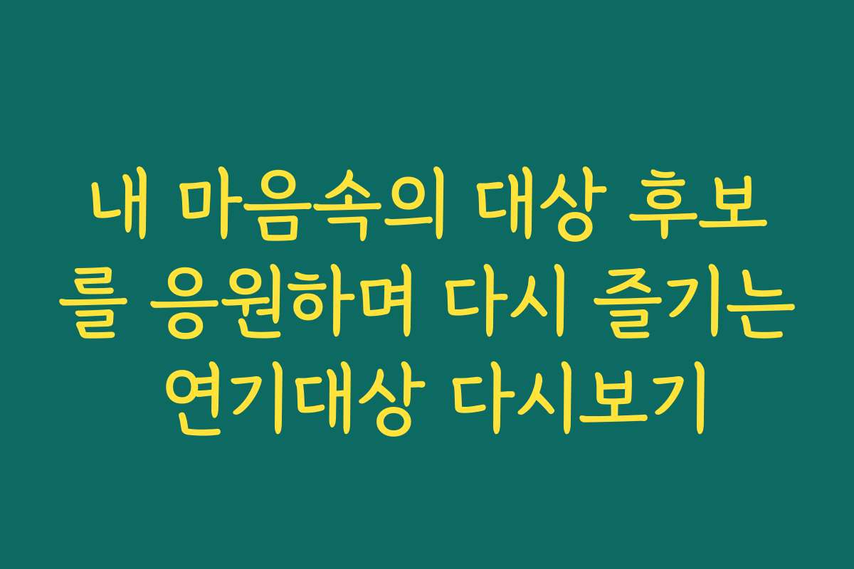 내 마음속의 대상 후보를 응원하며 다시 즐기는 연기대상 다시보기