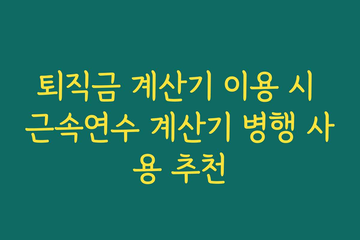 퇴직금 계산기 이용 시 근속연수 계산기 병행 사용 추천