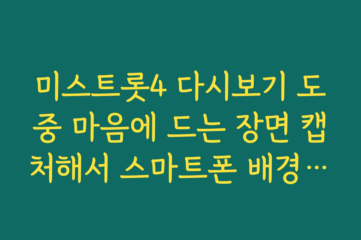 미스트롯4 다시보기 도중 마음에 드는 장면 캡처해서 스마트폰 배경화면 하기