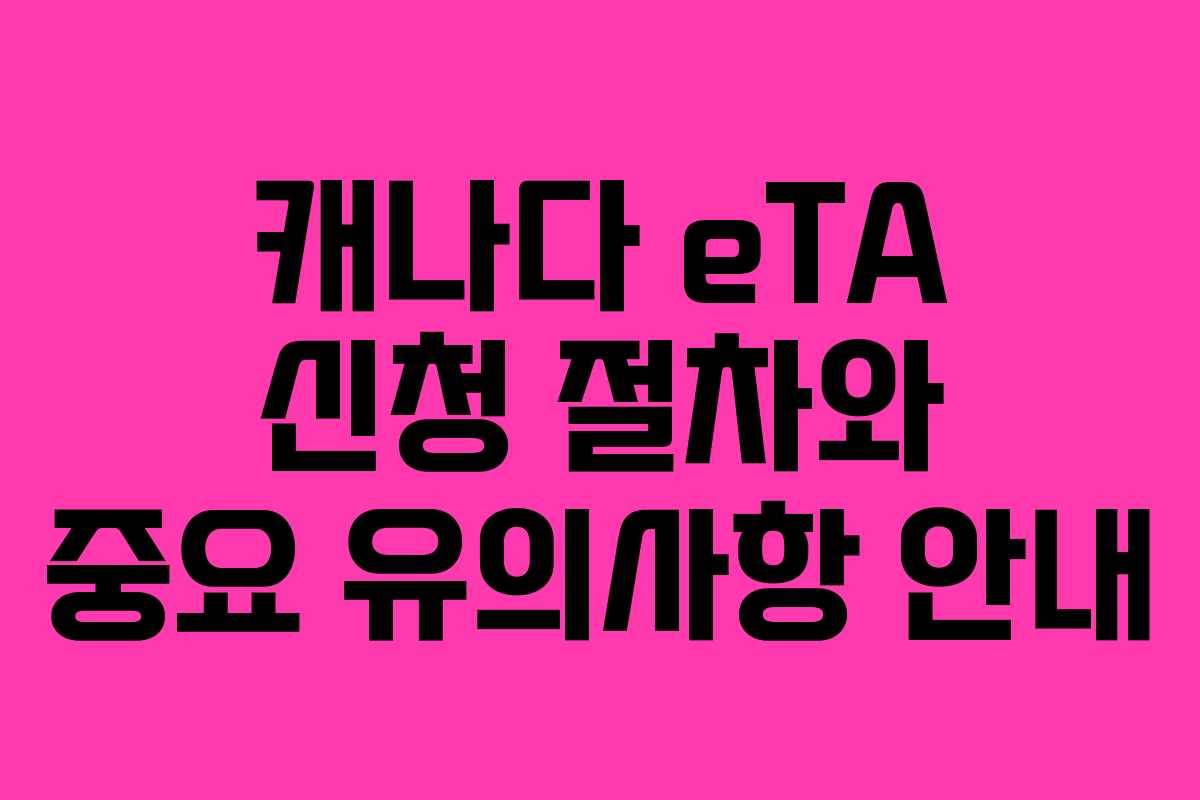 캐나다 eTA 신청 절차와 중요 유의사항 안내