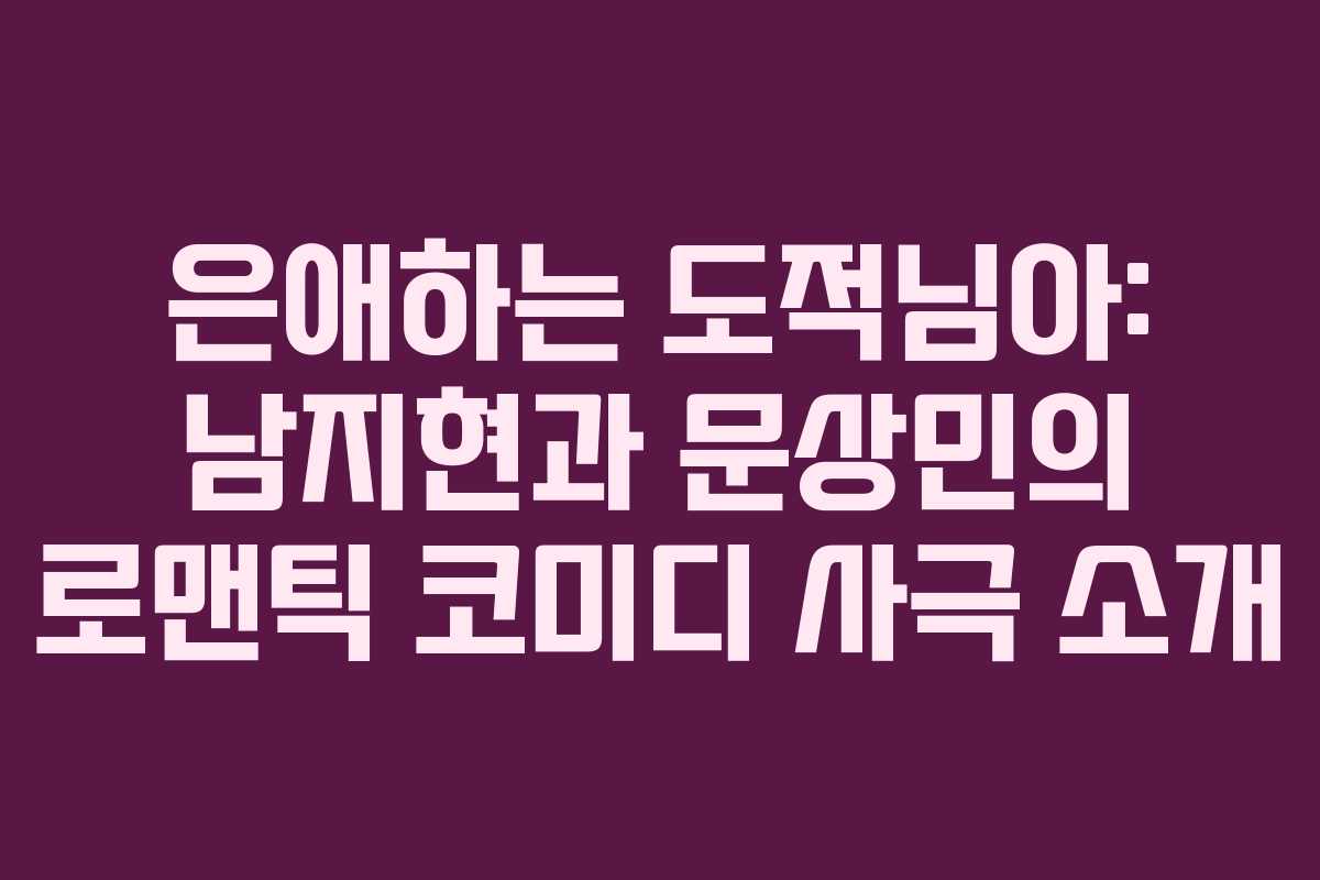 은애하는 도적님아: 남지현과 문상민의 로맨틱 코미디 사극 소개